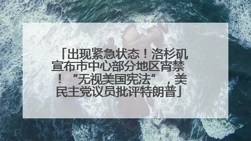 出现紧急状态！洛杉矶宣布市中心部分地区宵禁！“无视美国宪法”，美民主党议员批评特朗普
