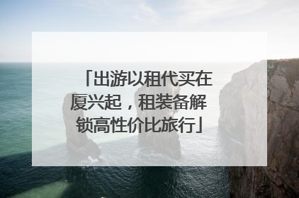 出游以租代买在厦兴起，租装备解锁高性价比旅行