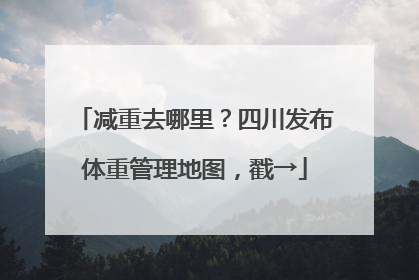 减重去哪里？四川发布体重管理地图，戳→