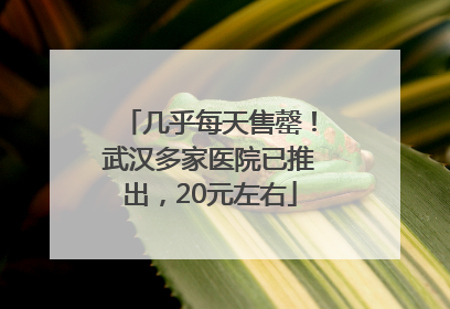 几乎每天售罄！武汉多家医院已推出，20元左右