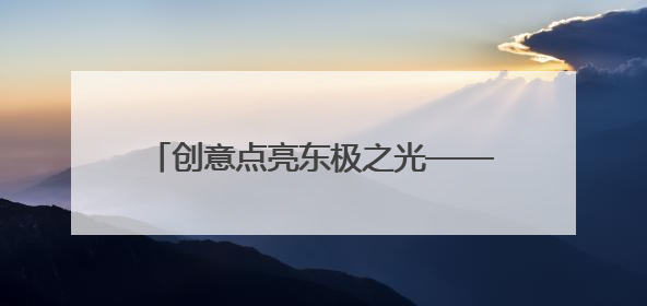 创意点亮东极之光——佳木斯文旅闪耀文博会
