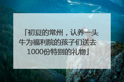 初夏的常州，认养一头牛为福利院的孩子们送去1000份特别的礼物