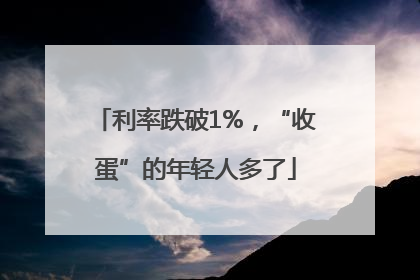 利率跌破1%，“收蛋”的年轻人多了