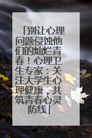 别让心理问题侵蚀他们的灿烂青春！心理卫生专家：关注大学生心理健康，共筑青春心灵防线