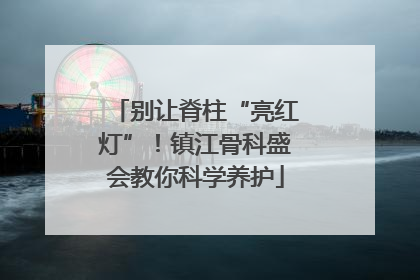 别让脊柱“亮红灯”！镇江骨科盛会教你科学养护