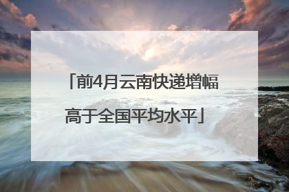 前4月云南快递增幅高于全国平均水平