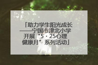 助力学生阳光成长——宁国市津北小学开展“5・25心理健康月”系列活动
