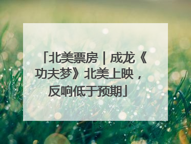 北美票房｜成龙《功夫梦》北美上映，反响低于预期