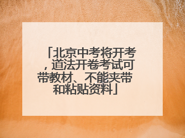 北京中考将开考，道法开卷考试可带教材、不能夹带和粘贴资料