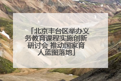 北京丰台区举办义务教育课程实施创新研讨会 推动国家育人蓝图落地