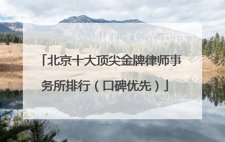 北京十大顶尖金牌律师事务所排行（口碑优先）