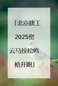 北京建工2025密云马拉松鸣枪开跑