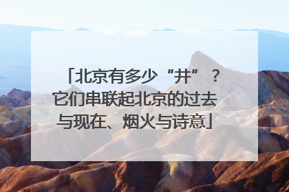 北京有多少“井”？它们串联起北京的过去与现在、烟火与诗意