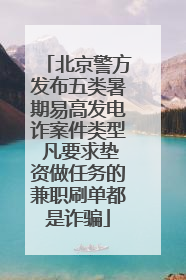 北京警方发布五类暑期易高发电诈案件类型 凡要求垫资做任务的兼职刷单都是诈骗
