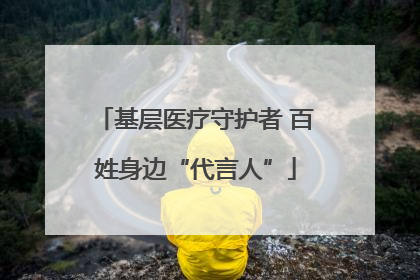 基层医疗守护者 百姓身边“代言人”