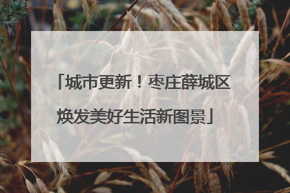 城市更新！枣庄薛城区焕发美好生活新图景