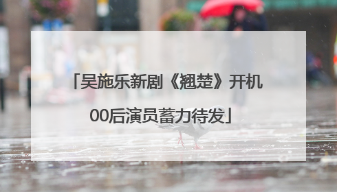 吴施乐新剧《翘楚》开机 00后演员蓄力待发