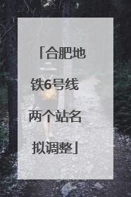 合肥地铁6号线两个站名拟调整