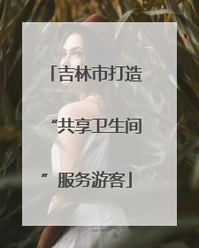 吉林市打造“共享卫生间”服务游客