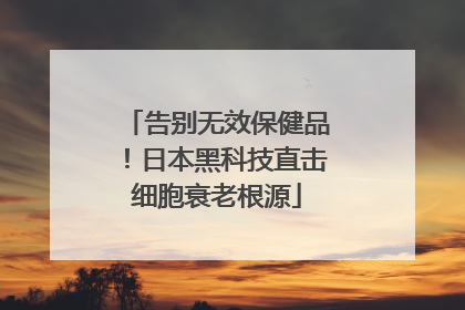 告别无效保健品！日本黑科技直击细胞衰老根源