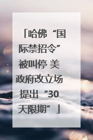 哈佛“国际禁招令”被叫停 美政府改立场提出“30天限期”