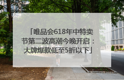 唯品会618年中特卖节第二波高潮今晚开启：大牌爆款低至5折以下