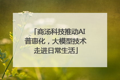 商汤科技推动AI普惠化，大模型技术走进日常生活