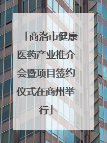 商洛市健康医药产业推介会暨项目签约仪式在商州举行