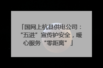 国网上杭县供电公司：“五进”宣传护安全，暖心服务“零距离”