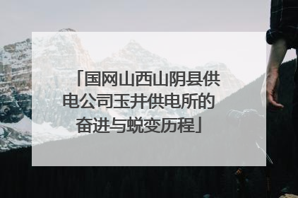国网山西山阴县供电公司玉井供电所的奋进与蜕变历程