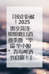 国企钜献！2025惠享菏泽·缤纷夏日消费季暨“华瑞·华小粮”青岛啤酒节启幕！