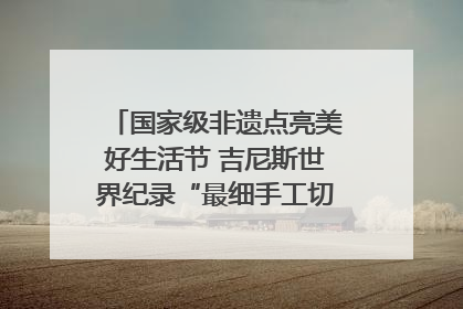 国家级非遗点亮美好生活节 吉尼斯世界纪录“最细手工切面”邀您来品！｜美好生活有“盐”味