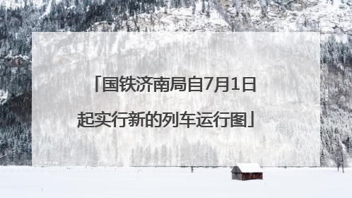 国铁济南局自7月1日起实行新的列车运行图
