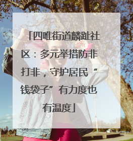 四唯街道麟趾社区：多元举措防非打非，守护居民“钱袋子”有力度也有温度