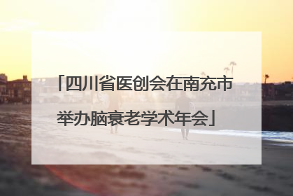 四川省医创会在南充市举办脑衰老学术年会