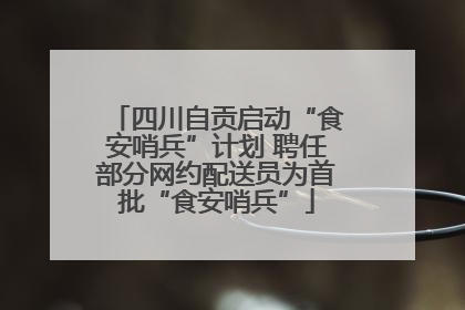 四川自贡启动“食安哨兵”计划 聘任部分网约配送员为首批“食安哨兵”