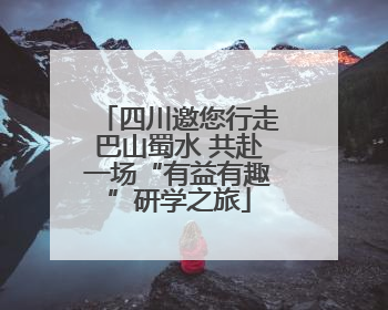 四川邀您行走巴山蜀水 共赴一场“有益有趣”研学之旅