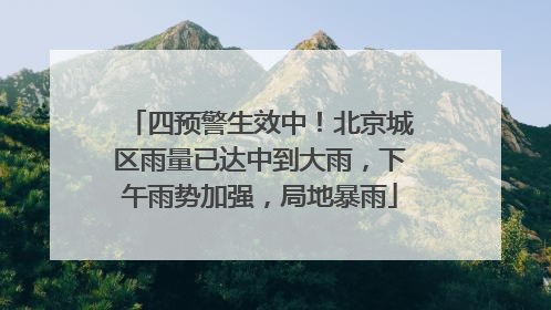 四预警生效中！北京城区雨量已达中到大雨，下午雨势加强，局地暴雨