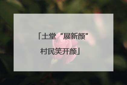 土堂“展新颜” 村民笑开颜