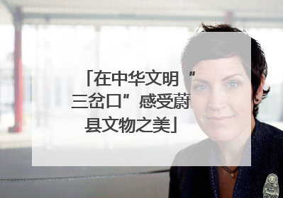 在中华文明“三岔口”感受蔚县文物之美