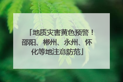 地质灾害黄色预警！邵阳、郴州、永州、怀化等地注意防范