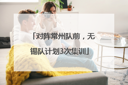 对阵常州队前，无锡队计划3次集训