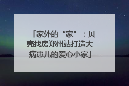 家外的“家”：贝壳找房郑州站打造大病患儿的爱心小家