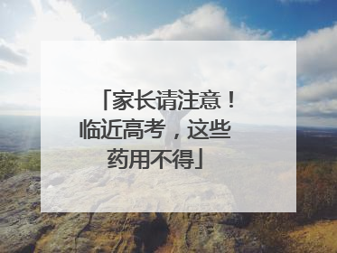 家长请注意！临近高考，这些药用不得