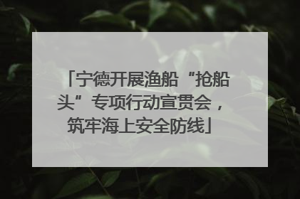 宁德开展渔船“抢船头”专项行动宣贯会，筑牢海上安全防线