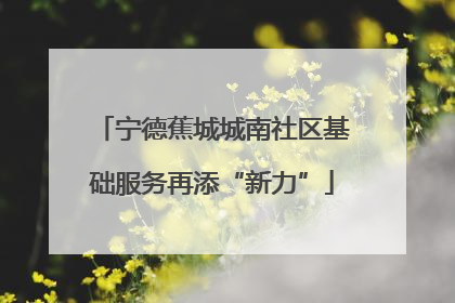 宁德蕉城城南社区基础服务再添“新力”