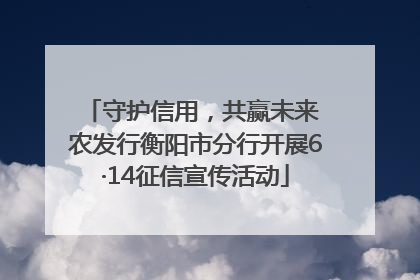 守护信用，共赢未来 农发行衡阳市分行开展6·14征信宣传活动