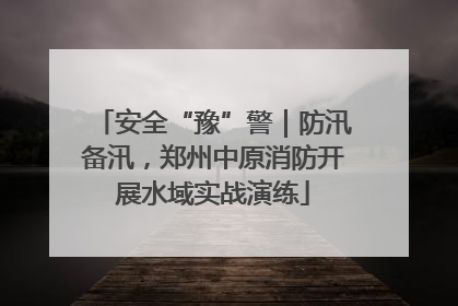 安全“豫”警｜防汛备汛，郑州中原消防开展水域实战演练