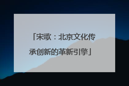 宋歌：北京文化传承创新的革新引擎
