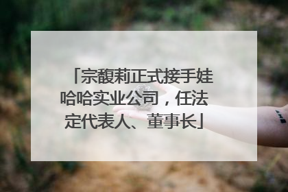 宗馥莉正式接手娃哈哈实业公司，任法定代表人、董事长